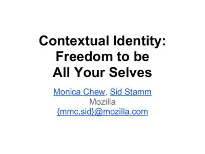Contextual Identity: Freedom to be All Your Selves Monica Chew, Sid Stamm Mozilla {mmc,sid}@mozilla.com
