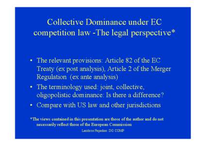 Collective Dominance under EC competition law -The legal perspective* • The relevant provisions: Article 82 of the EC Treaty (ex post analysis), Article 2 of the Merger Regulation (ex ante analysis) • The terminology