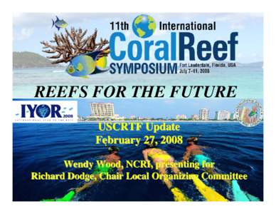 REEFS FOR THE FUTURE USCRTF Update February 27, 2008 Wendy Wood, NCRI, presenting for Richard Dodge, Chair Local Organizing Committee
