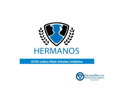 GVSU	
  La(no	
  Male	
  Scholars	
  Ini(a(ve	
  	
    Hermanos	
  Misión	
  	
      To	
  empower,	
  advocate,	
  and	
  educate	
  new	
  and	
  