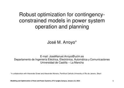 Robust optimization for contingencyconstrained models in power system operation and planning José M. Arroyo* E-mail:  Departamento de Ingeniería Eléctrica, Electrónica, Automática y Comunica