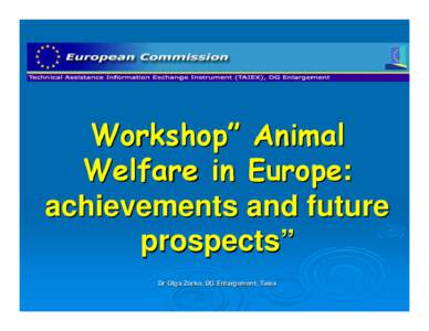 Workshop” Animal Welfare in Europe: achievements and future prospects” Dr Olga Zorko, Zorko, DG Enlargement, Taiex