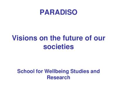 PARADISO  Visions on the future of our societies  School for Wellbeing Studies and