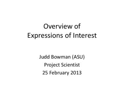 Overview of Expressions of Interest Judd Bowman (ASU) Project Scientist 25 February 2013