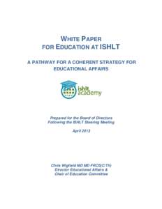 WHITE PAPER FOR EDUCATION AT ISHLT A PATHWAY FOR A COHERENT STRATEGY FOR EDUCATIONAL AFFAIRS  Prepared for the Board of Directors