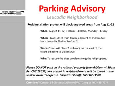 Parking Advisory Leucadia Neighborhood Rock installation project will block unpaved areas from Aug[removed]When: August 11-22, 6:00am – 4:30pm, Monday – Friday Where: East side of train tracks, adjacent to Vulcan Ave f