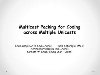 Multicast Packing for Coding across Multiple Unicasts Chun Meng (CUHK & UC Irvine) Hulya Seferoglu (MIT) Athina Markopoulou (UC Irvine) Kenneth W. Shum, Chung Chan (CUHK)
