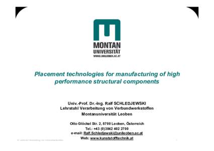 Placement technologies for manufacturing of high performance structural components Univ.-Prof. Dr.-Ing. Ralf SCHLEDJEWSKI Lehrstuhl Verarbeitung von Verbundwerkstoffen Montanuniversität Leoben