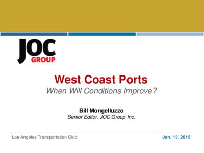 West Coast Ports When Will Conditions Improve? Bill Mongelluzzo Senior Editor, JOC Group Inc.  Los Angeles Transportation Club