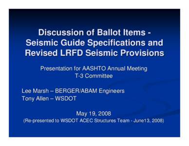 Discussion of Ballot Items Seismic Guide Specifications and Revised LRFD Seismic Provisions Presentation for AASHTO Annual Meeting T-3 Committee Lee Marsh – BERGER/ABAM Engineers Tony Allen – WSDOT