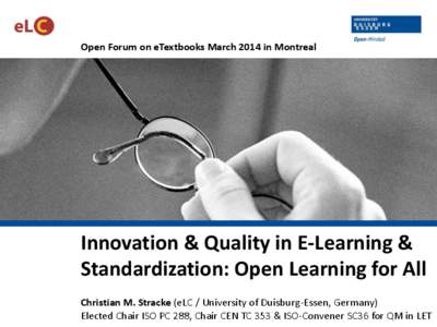 Open Forum on eTextbooks March 2014 in Montreal  Innovation & Quality in E-Learning & Standardization: Open Learning for All Christian M. Stracke (eLC / University of Duisburg-Essen, Germany) Elected Chair ISO PC 288, Ch