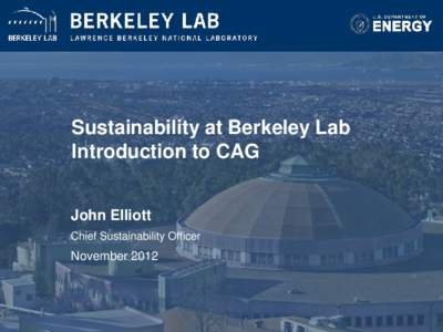 Sustainability at Berkeley Lab Introduction to CAG John Elliott Chief Sustainability Officer  November 2012