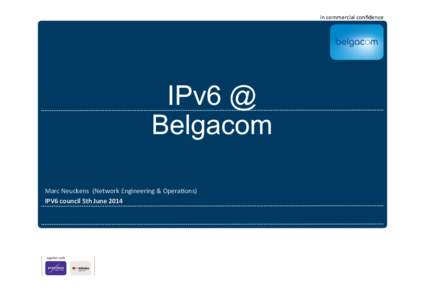 in	
  commercial	
  conﬁdence	
    IPv6 @ Belgacom 	
   Marc	
  Neuckens	
  	
  (Network	
  Engineering	
  &	
  Opera6ons)	
  