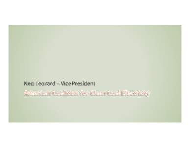 Ned	
  Leonard	
  –	
  Vice	
  President	
    EPA’s	
  war	
  on	
  coal	
   BACT	
  for	
  GHGs	
  	
   CSAPR	
  (in	
  litigation)	
   Utility	
  MACT	
  (in	
  litigation)	
  