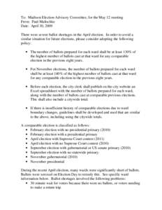 To: Madison Election Advisory Committee, for the May 12 meeting From: Paul Malischke Date: April 30, 2009 There were severe ballot shortages in the April election. In order to avoid a similar situation for future electio