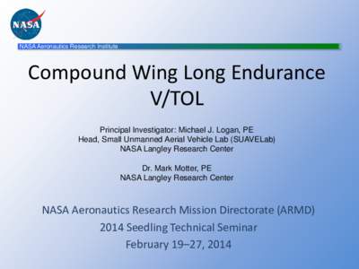 NASA Aeronautics Research Institute  Compound Wing Long Endurance V/TOL Principal Investigator: Michael J. Logan, PE Head, Small Unmanned Aerial Vehicle Lab (SUAVELab)