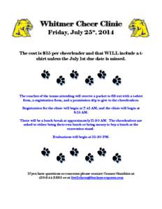 Whitmer Cheer Clinic Friday, July 25th, 2014 The cost is $15 per cheerleader and that WILL include a tshirt unless the July 1st due date is missed.  The coaches of the teams attending will receive a packet to fill out wi