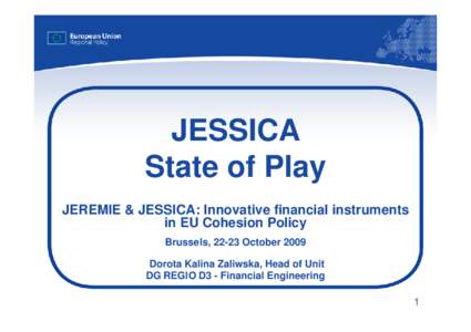 JESSICA State of Play JEREMIE & JESSICA: Innovative financial instruments in EU Cohesion Policy Brussels, 22-23 October 2009 Dorota Kalina Zaliwska, Head of Unit