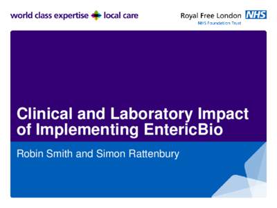 Clinical and Laboratory Impact of Implementing EntericBio Robin Smith and Simon Rattenbury Clinical Impact....a cautionary tale