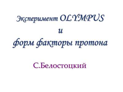 Эксперимент OLYMPUS  и форм факторы протона С.Белостоцкий