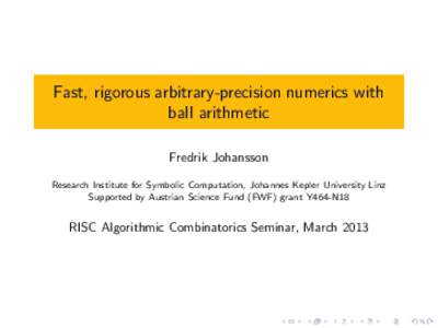 Fast, rigorous arbitrary-precision numerics with ball arithmetic Fredrik Johansson Research Institute for Symbolic Computation, Johannes Kepler University Linz Supported by Austrian Science Fund (FWF) grant Y464-N18