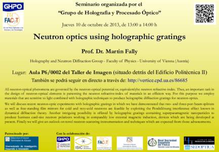 Seminario organizada por el “Grupo de Holografía y Procesado Óptico” Jueves 10 de octubre de 2013, de 13:00 a 14:00 h Neutron optics using holographic gratings Prof. Dr. Martin Fally