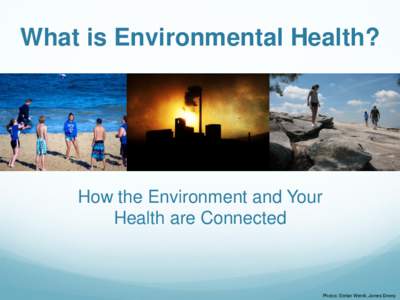 What is Environmental Health?  How the Environment and Your Health are Connected  Photos: Stefan Wernli, James Emery