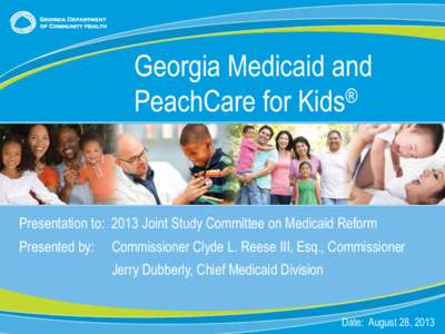 Georgia Medicaid and ® PeachCare for Kids Presentation to: 2013 Joint Study Committee on Medicaid Reform Presented by: