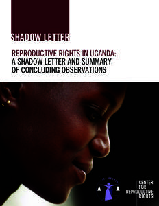 SHADOW LETTER REPRODUCTIVE RIGHTS IN UGANDA: A SHADOW LETTER AND SUMMARY OF CONCLUDING OBSERVATIONS  © 2011 Center for Reproductive Rights