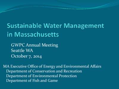 GWPC Annual Meeting Seattle WA October 7, 2014 MA Executive Office of Energy and Environmental Affairs Department of Conservation and Recreation Department of Environmental Protection