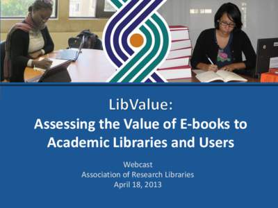 Assessing the Value of E-books to Academic Libraries and Users Webcast Association of Research Libraries April 18, 2013