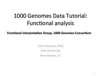 1000	
  Genomes	
  Data	
  Tutorial:	
  	
   Func5onal	
  analysis	
   Func%onal	
  Interpreta%on	
  Group,	
  1000	
  Genomes	
  Consor%um	
   Ekta	
  Khurana,	
  PhD	
   Yale	
  University	
  