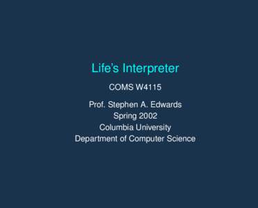 Life’s Interpreter COMS W4115 Prof. Stephen A. Edwards Spring 2002 Columbia University Department of Computer Science