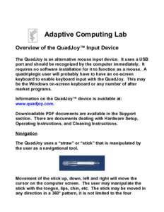 Adaptive Computing Lab Overview of the QuadJoy™ Input Device The QuadJoy is an alternative mouse input device. It uses a USB port and should be recognized by the computer immediately. It requires no software installati
