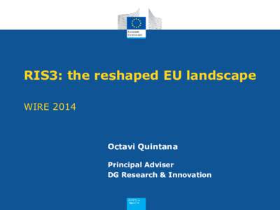 RIS3: the reshaped EU landscape WIRE 2014 Octavi Quintana Principal Adviser DG Research & Innovation