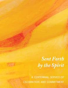 Sent Forth by the Spirit A CENTENNIAL SERVICE OF CELEBRATION AND COMMITMENT  SENT FORTH BY THE SPIRIT