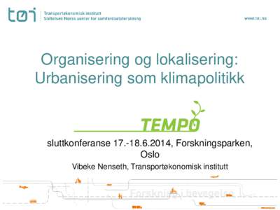 Organisering og lokalisering: Urbanisering som klimapolitikk sluttkonferanse, Forskningsparken, Oslo Vibeke Nenseth, Transportøkonomisk institutt