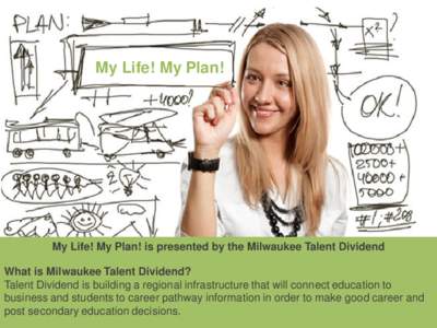 My Life! My Plan!  My Life! My Plan! is presented by the Milwaukee Talent Dividend What is Milwaukee Talent Dividend? Talent Dividend is building a regional infrastructure that will connect education to business and stud