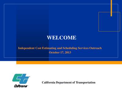 WELCOME Independent Cost Estimating and Scheduling Services Outreach October 17, 2013 California Department of Transportation