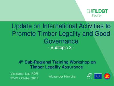 Update on International Activities to Promote Timber Legality and Good Governance - Subtopic 3 4th Sub-Regional Training Workshop on Timber Legality Assurance Vientiane, Lao PDR