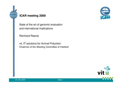 ICAR meeting 2009 State of the art of genomic evaluation and international implications Reinhard Reents vit, IT solutions for Animal Prduction Chairman of the Steering Committee of Interbull