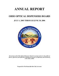 ANNUAL REPORT OHIO OPTICAL DISPENSERS BOARD JULY 1, 2005 THROUGH JUNE 30, 2006 The mission of the Ohio Optical Dispensers Board is to protect and serve the public of Ohio by effectively and efficiently regulating the pra