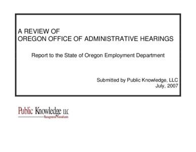 A REVIEW OF OREGON OFFICE OF ADMINISTRATIVE HEARINGS Report to the State of Oregon Employment Department Submitted by Public Knowledge, LLC July, 2007