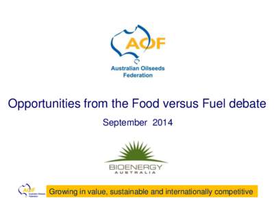Opportunities from the Food versus Fuel debate September 2014 Growing in value, sustainable and internationally competitive  The Australian Oilseeds Federation