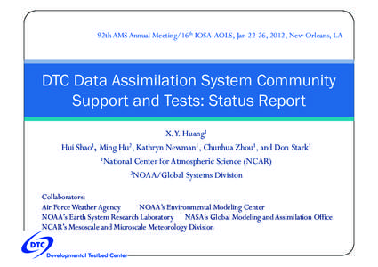92th AMS Annual Meeting/16th IOSA-AOLS, Jan 22-26, 2012, New Orleans, LA  DTC Data Assimilation System Community Support and Tests: Status Report X.Y. Huang1 Hui Shao1, Ming Hu2, Kathryn Newman1, Chunhua Zhou1, and Don S
