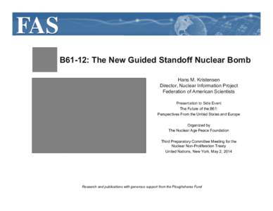 B61-12: The New Guided Standoff Nuclear Bomb Hans M. Kristensen Director, Nuclear Information Project Federation of American Scientists Presentation to Side Event The Future of the B61: