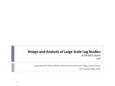 Design and Analysis of Large Scale Log Studies A CHI 2011 course v11 Susan Dumais, Robin Jeffries, Daniel M. Russell, Diane Tang, Jaime Teevan CHI Tutorial, May, 2011