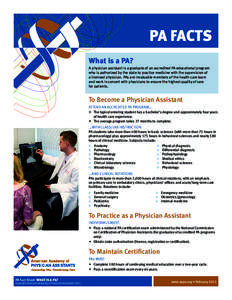 PA FACTS What is a PA? A physician assistant is a graduate of an accredited PA educational program who is authorized by the state to practice medicine with the supervision of 	 a licensed physician. PAs are invaluable me