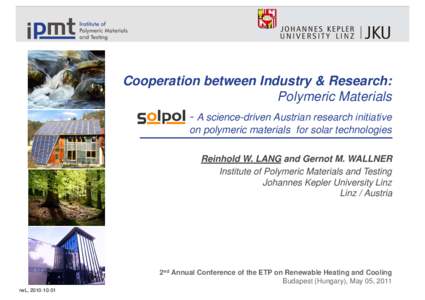 Cooperation between Industry & Research: Polymeric Materials - A science-driven Austrian research initiative on polymeric materials for solar technologies Reinhold W. LANG and Gernot M. WALLNER Institute of Polymeric Mat