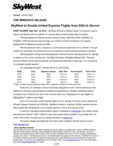 Contact: [removed]FOR IMMEDIATE RELEASE SkyWest to Double United Express Flights from SGU to Denver SAINT GEORGE, Utah Dec. 19, 2014 – SkyWest Airlines is making it easier for travelers to get to